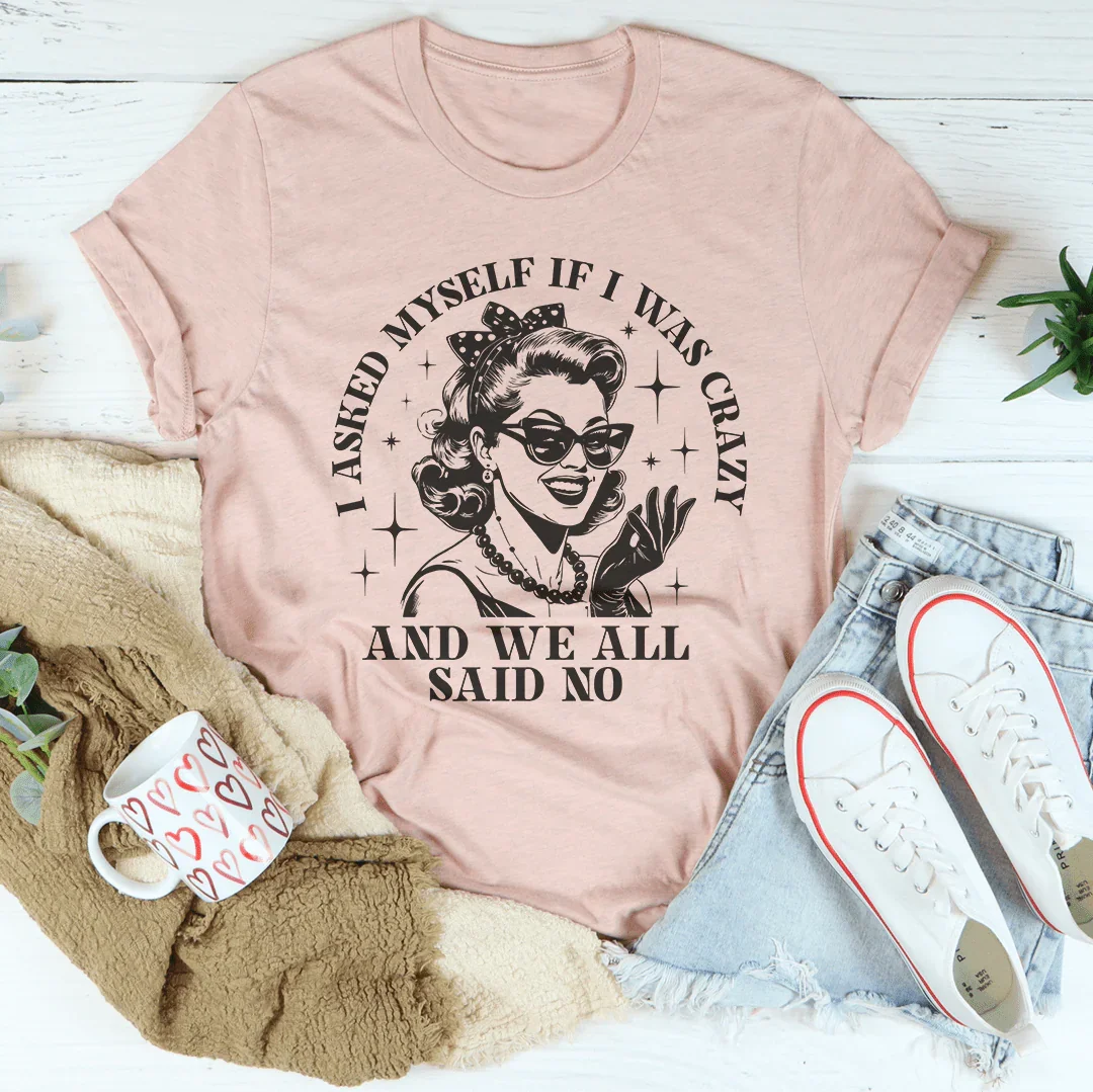 Relatable Humor Shirt – "I Asked Myself If I Was Crazy And We All Said No"