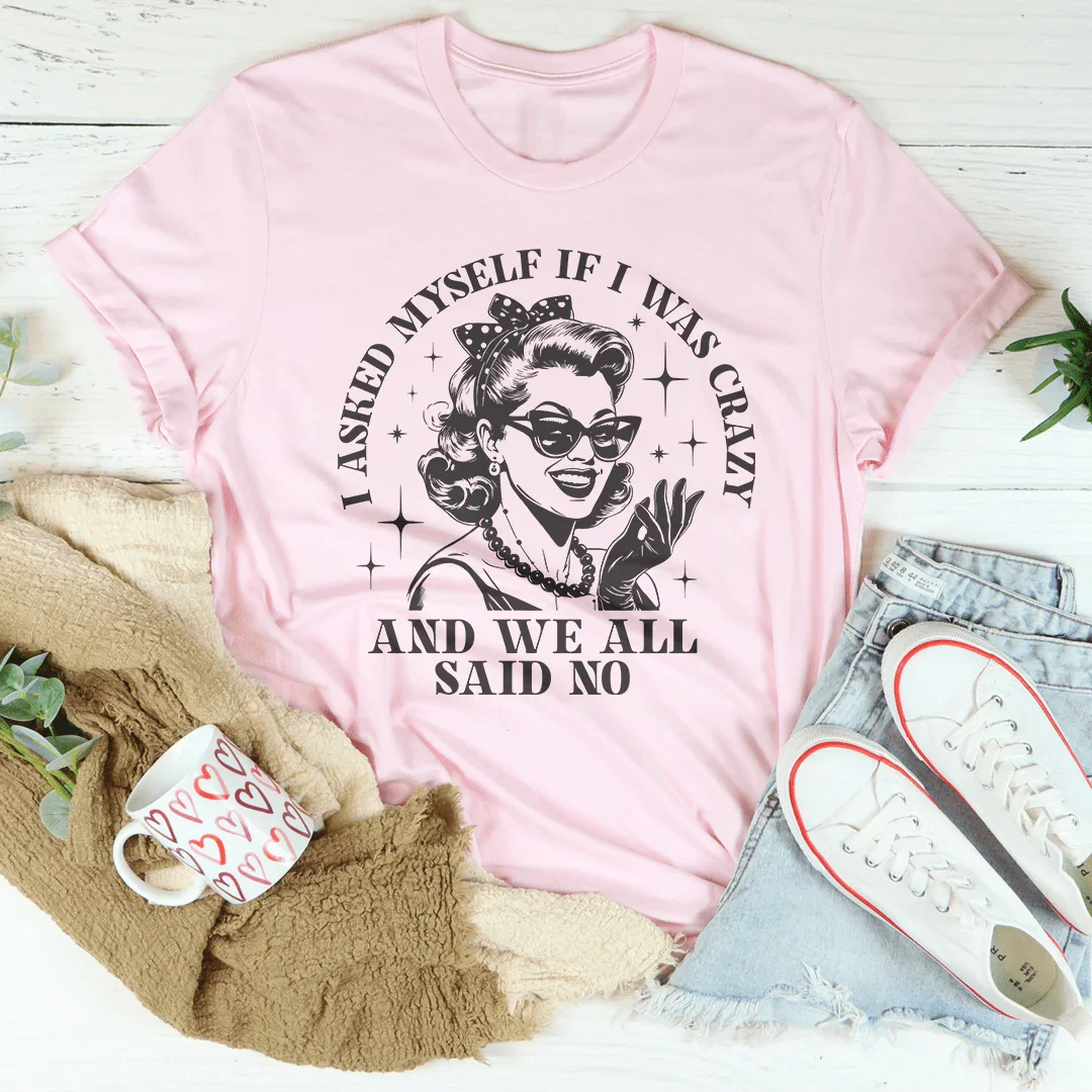 Relatable Humor Shirt – "I Asked Myself If I Was Crazy And We All Said No"