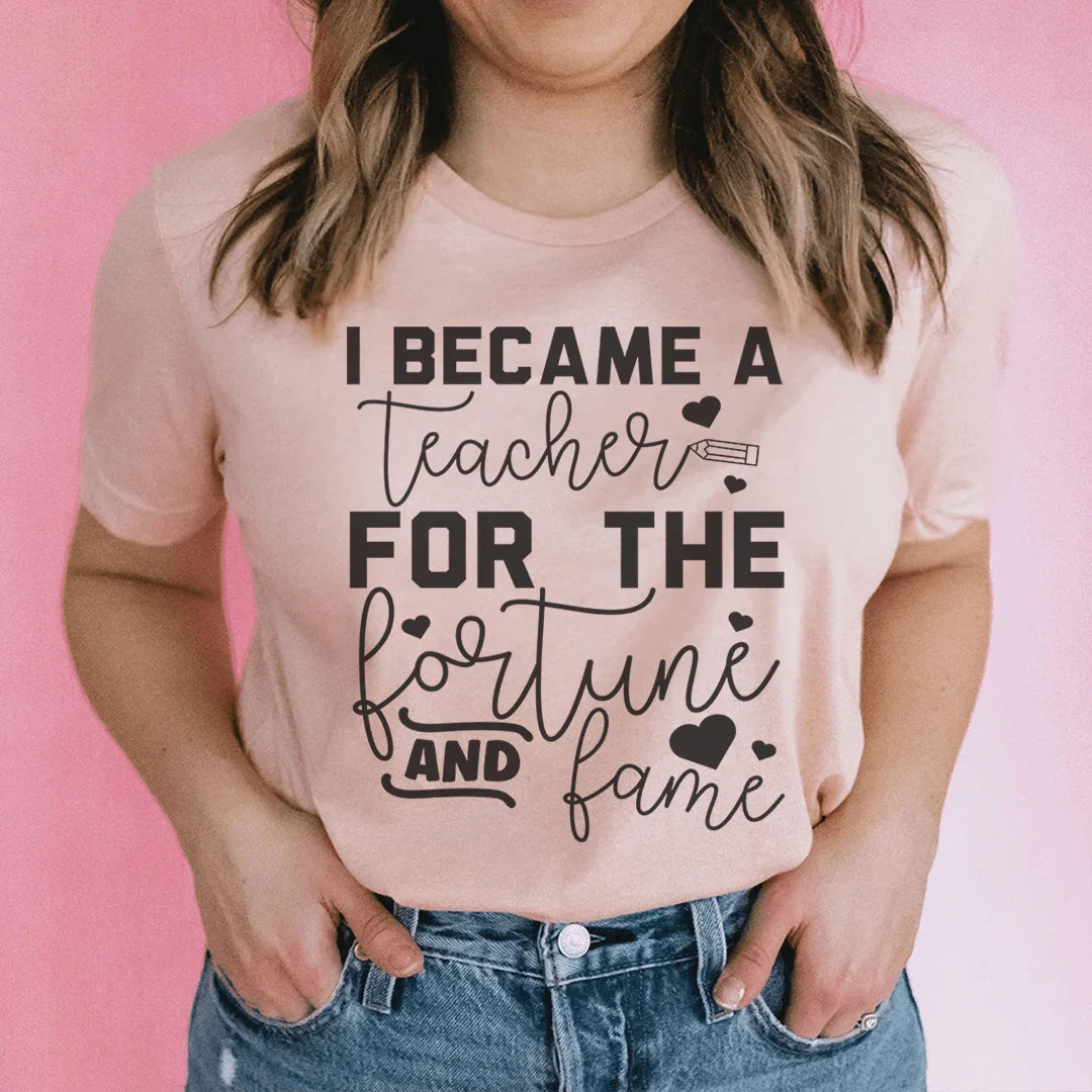 I Became A Teacher For The Fortune And Fame Tee