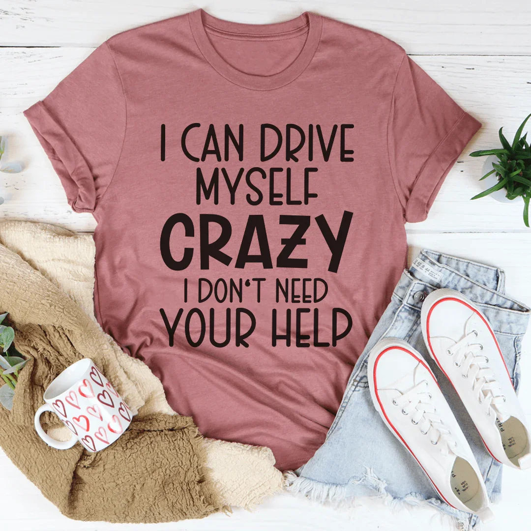 I Can Drive Myself Crazy I Don't Need Your Help Tee