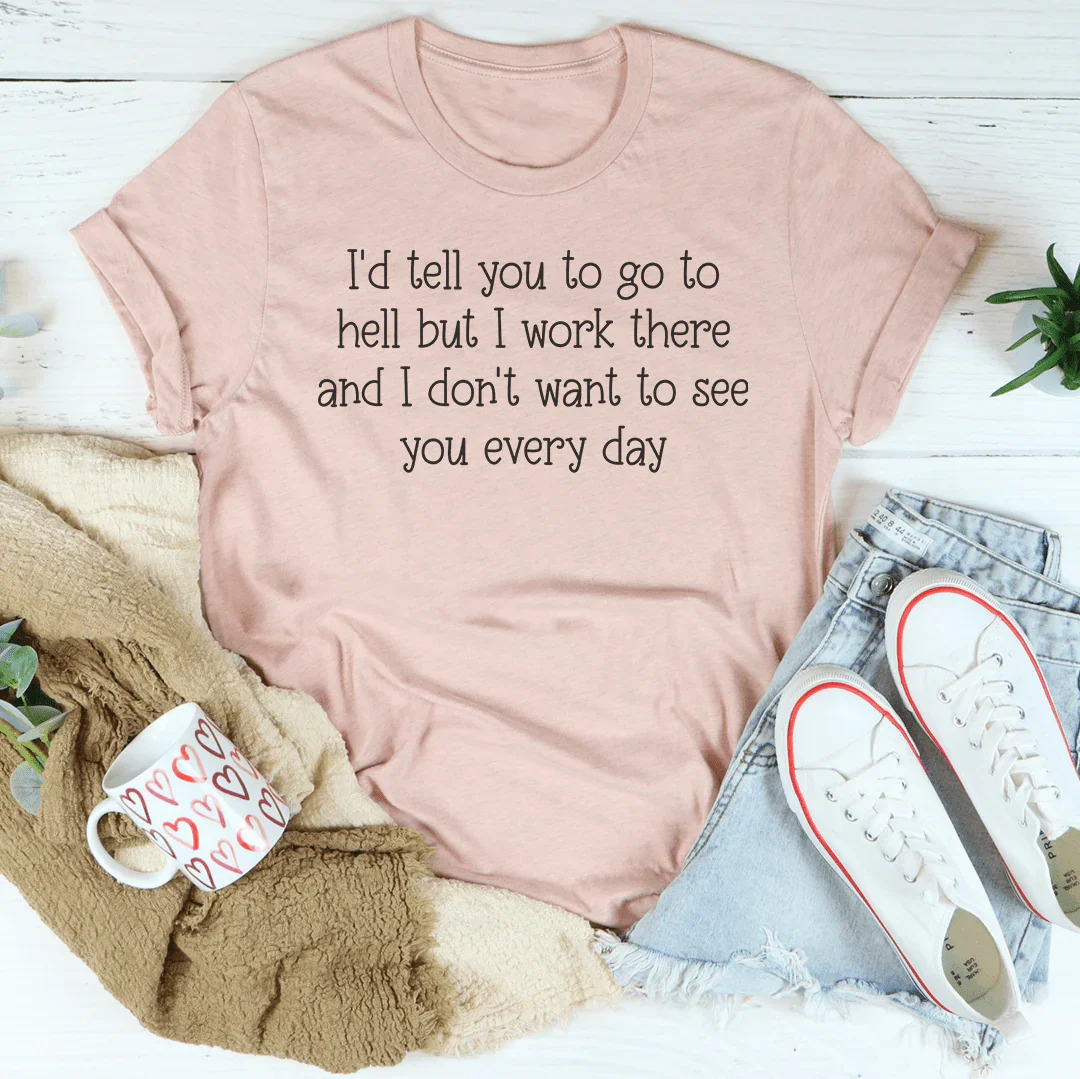 I'd Tell You To Go To Hell But I Work There Tee