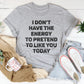 I Don't Have The Energy To Pretend To Like You Today Tee