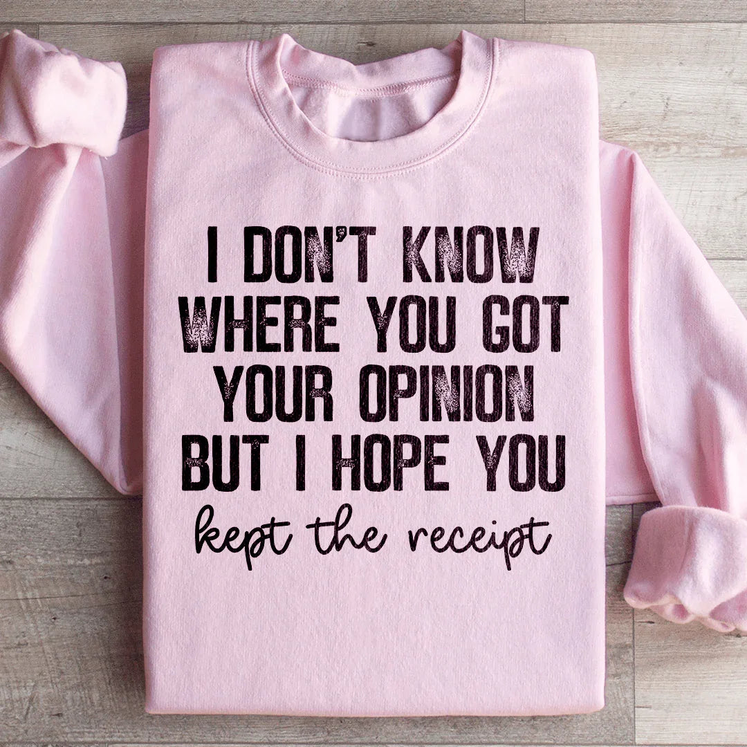I Don't Know Where You Got Your Opinion But I Hope You Kept The Receipt Sweatshirt