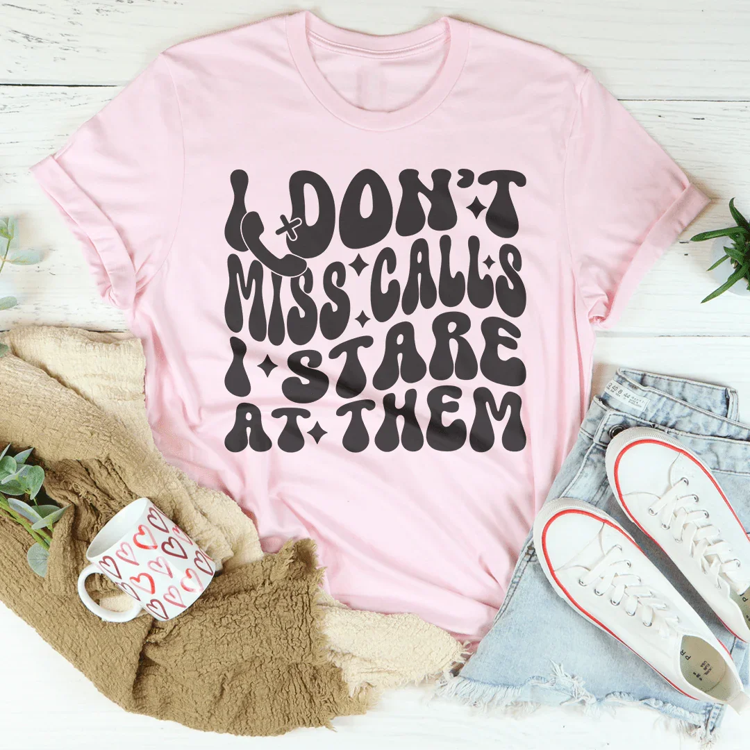 I Don’t Miss Calls I Stare At Them Tee