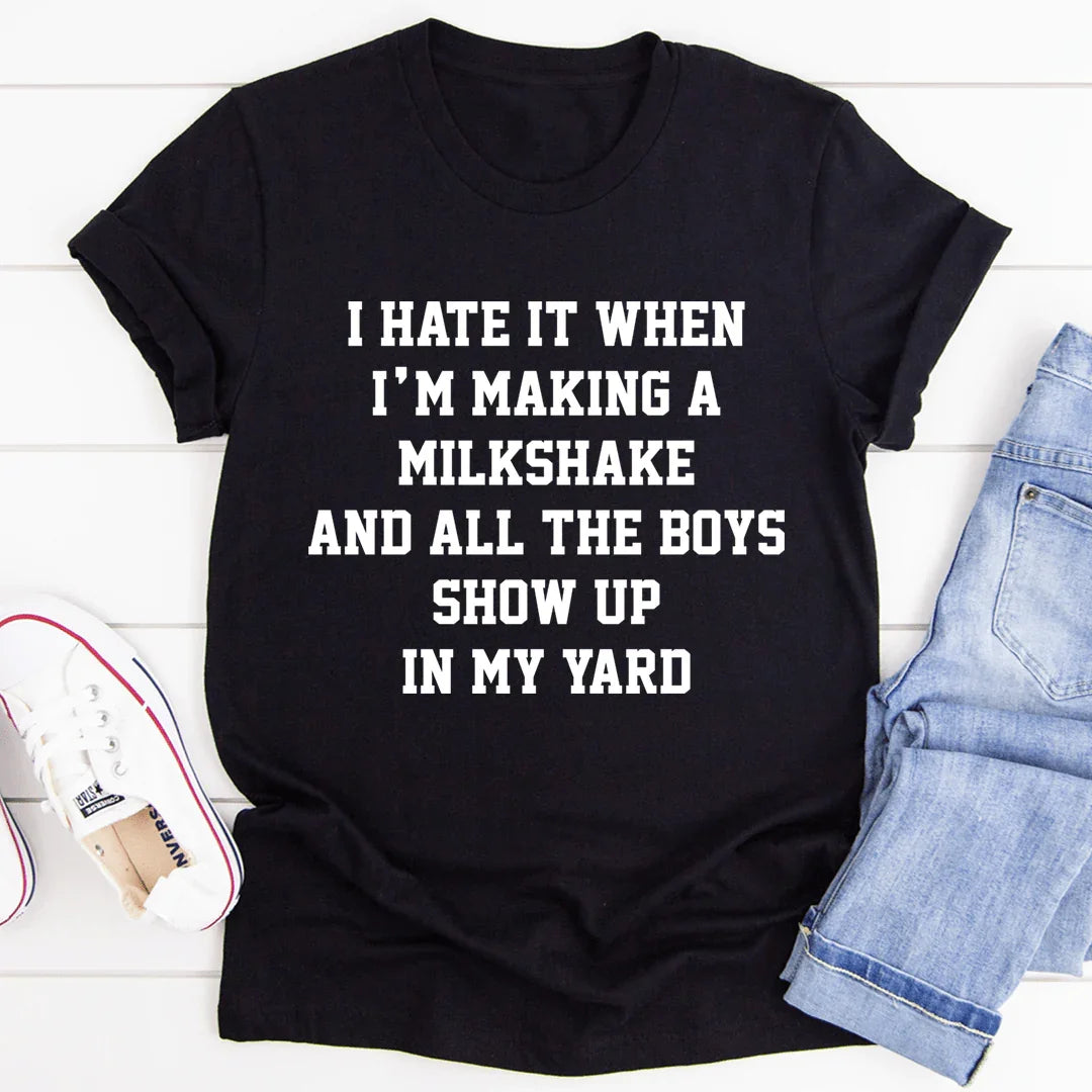 I Hate It When I'm Making A Milkshake And All The Boys Show Up In My Yard Tee