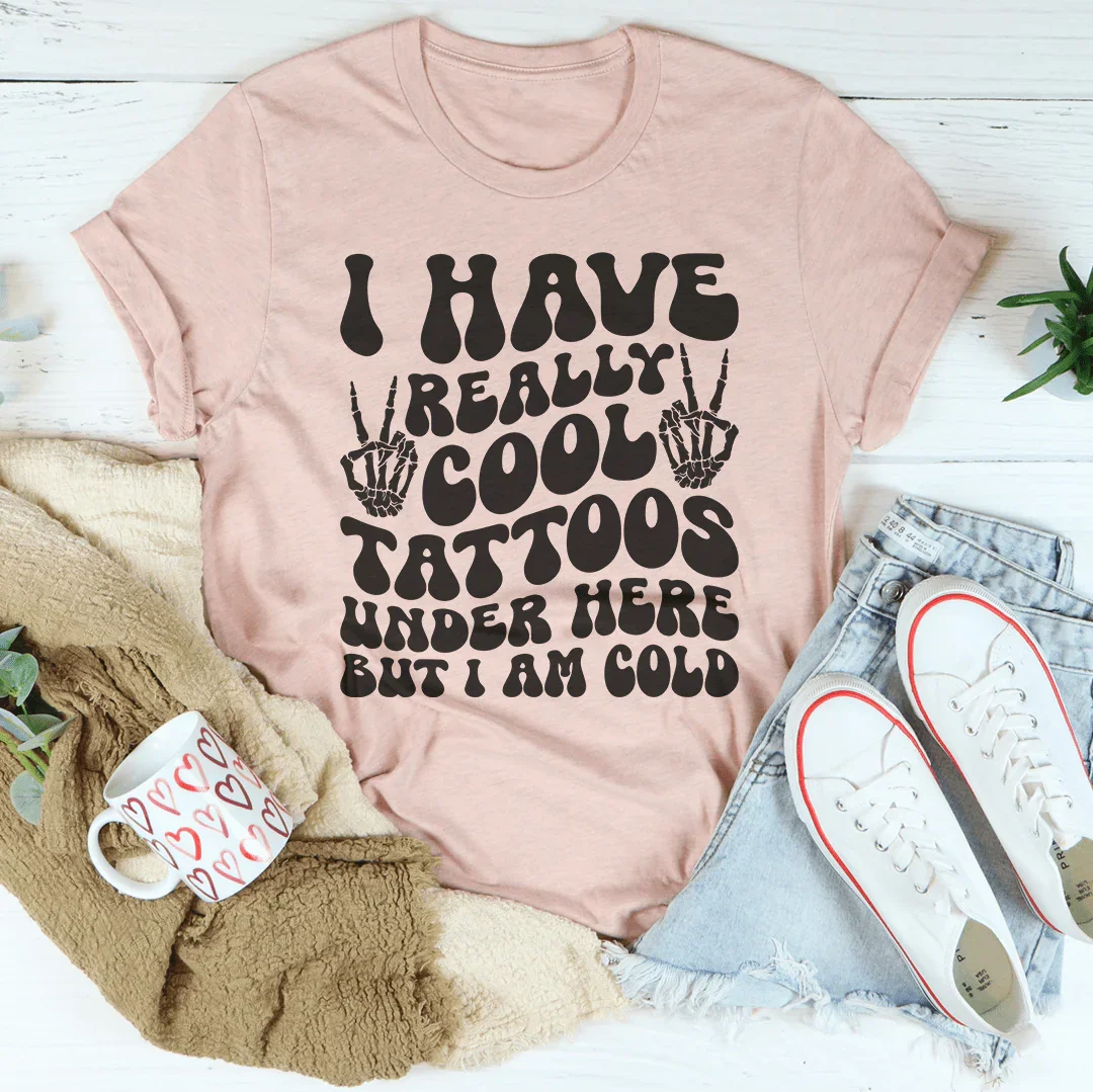 I Have Really Cool Tattoos Under Here But I Am Cold Tee