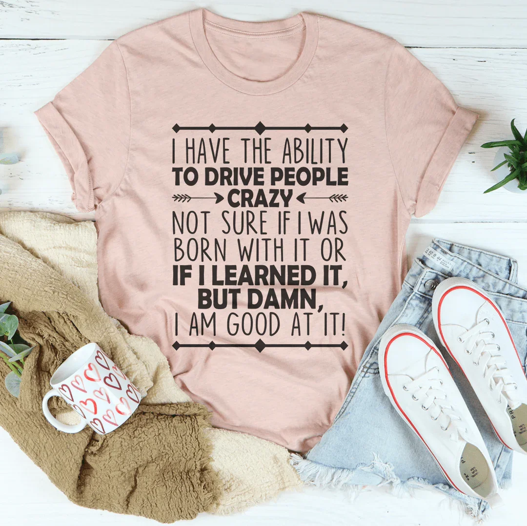I Have The Ability To Drive People Crazy Tee