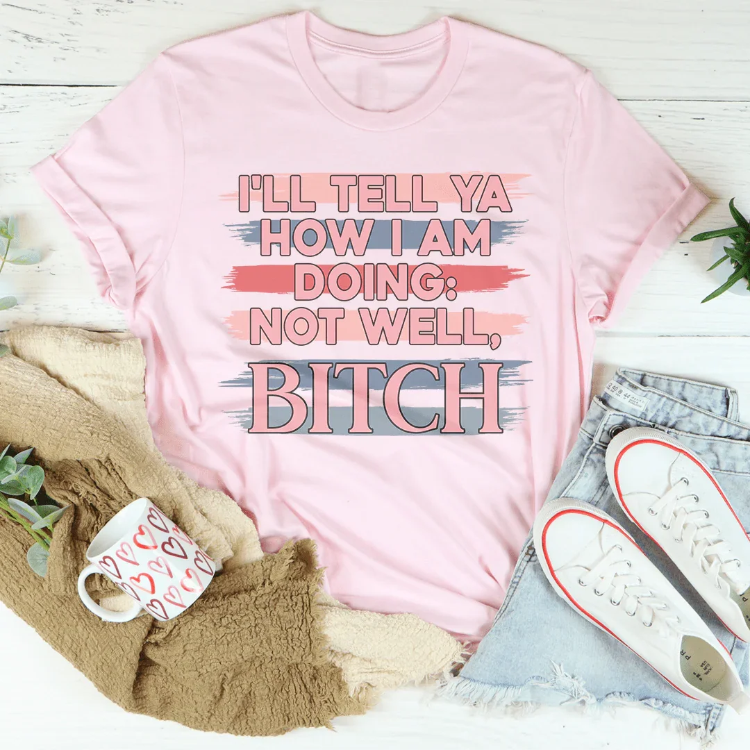 I'll Tell Ya How I Am Doing  Not Well Tee