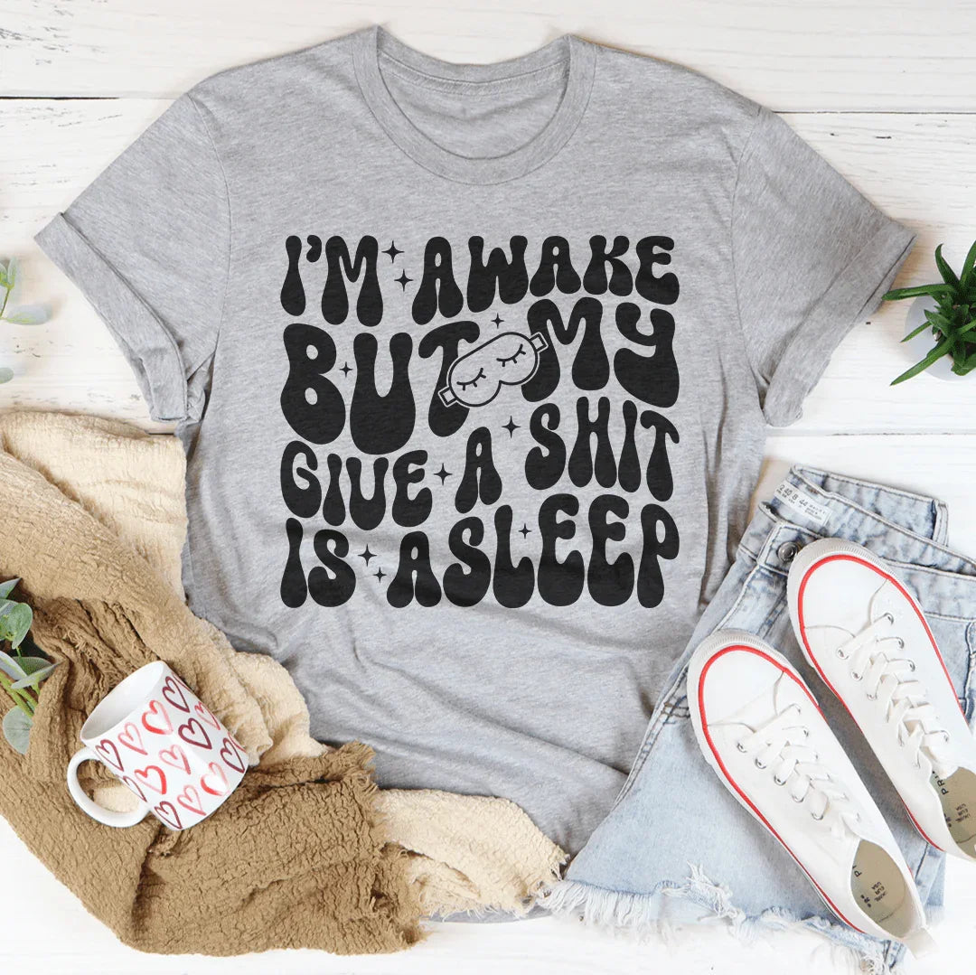 I’m Awake But My Give A Shit Is Asleep Tee