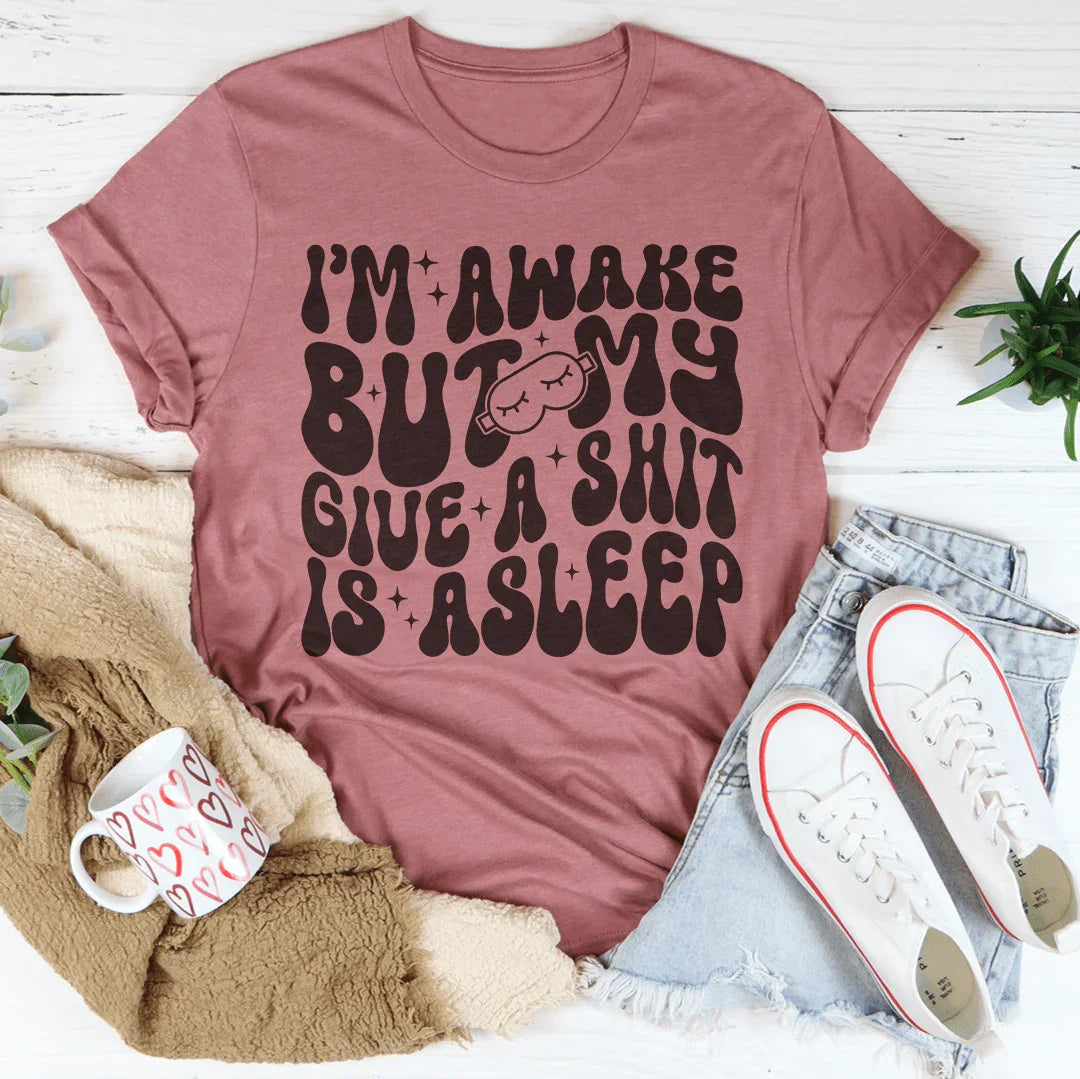 I’m Awake But My Give A Shit Is Asleep Tee