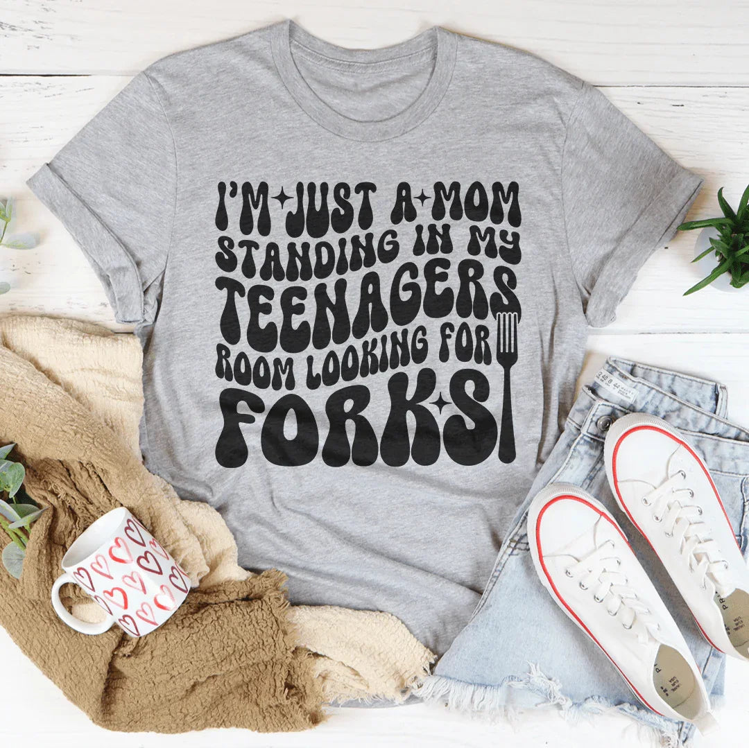 I’m Just A Mom Standing In My Teenagers Room Looking For Forks Tee