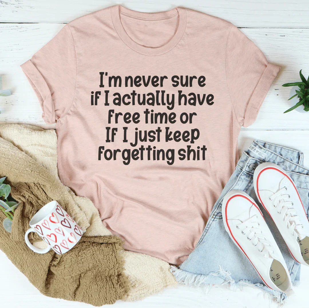 I'm Never Sure If I Actually Have Free Time Or If I Just Keep Forgetting s-it Tee