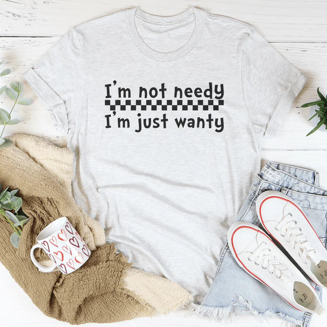 I'm Not Needy I'm Just Wanty Tee