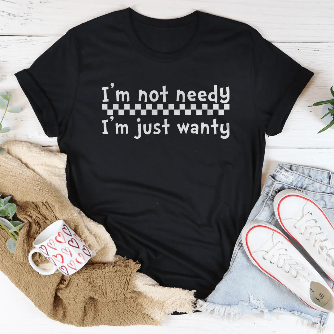 I'm Not Needy I'm Just Wanty Tee