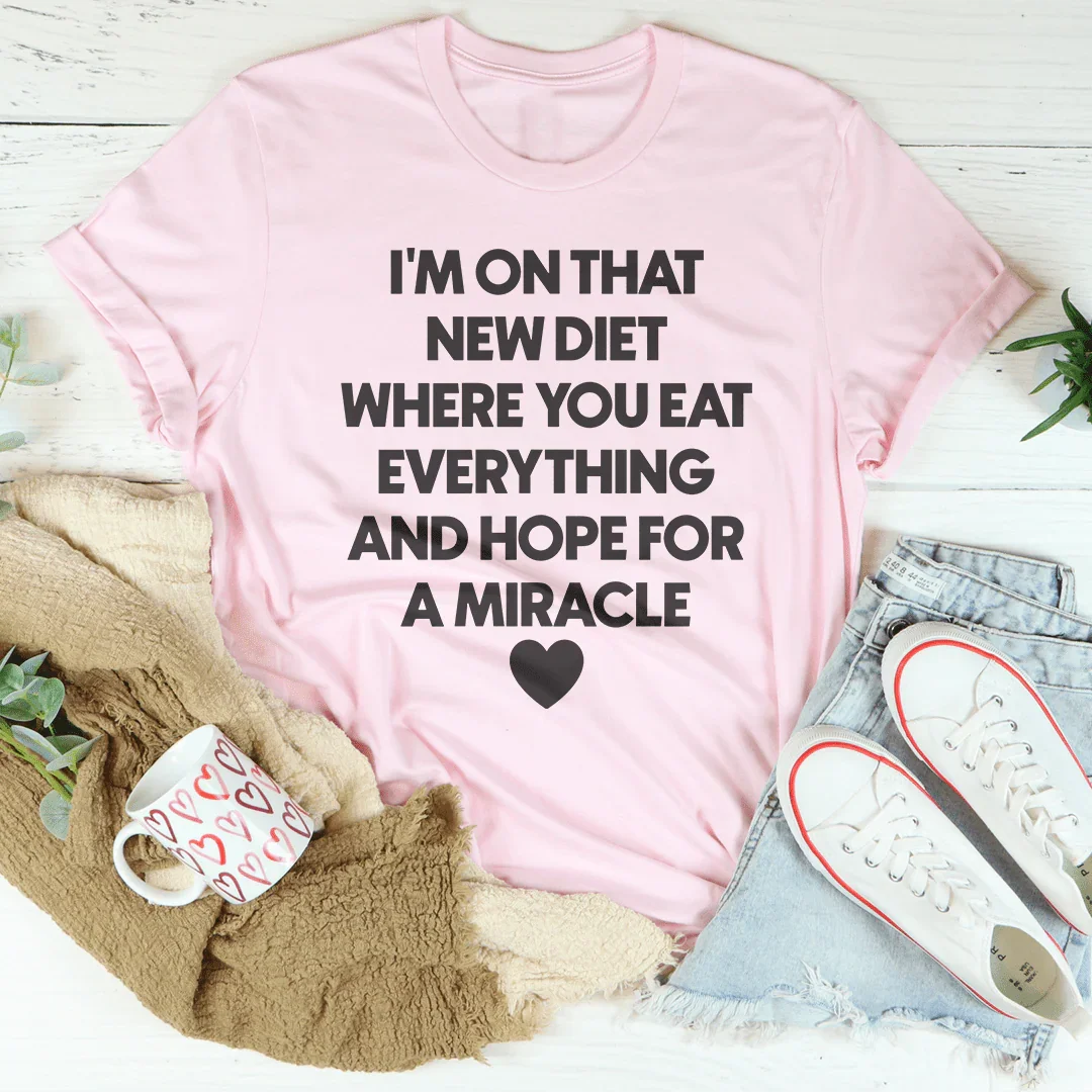 I’m On That New Diet Where You Eat Everything And Hope For A Miracle Tee
