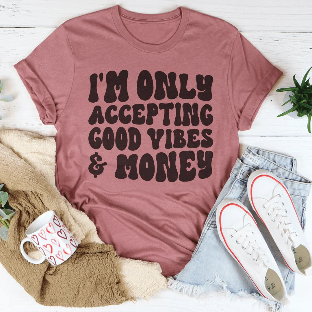 I'm Only Accepting Good Vibes & Money Tee