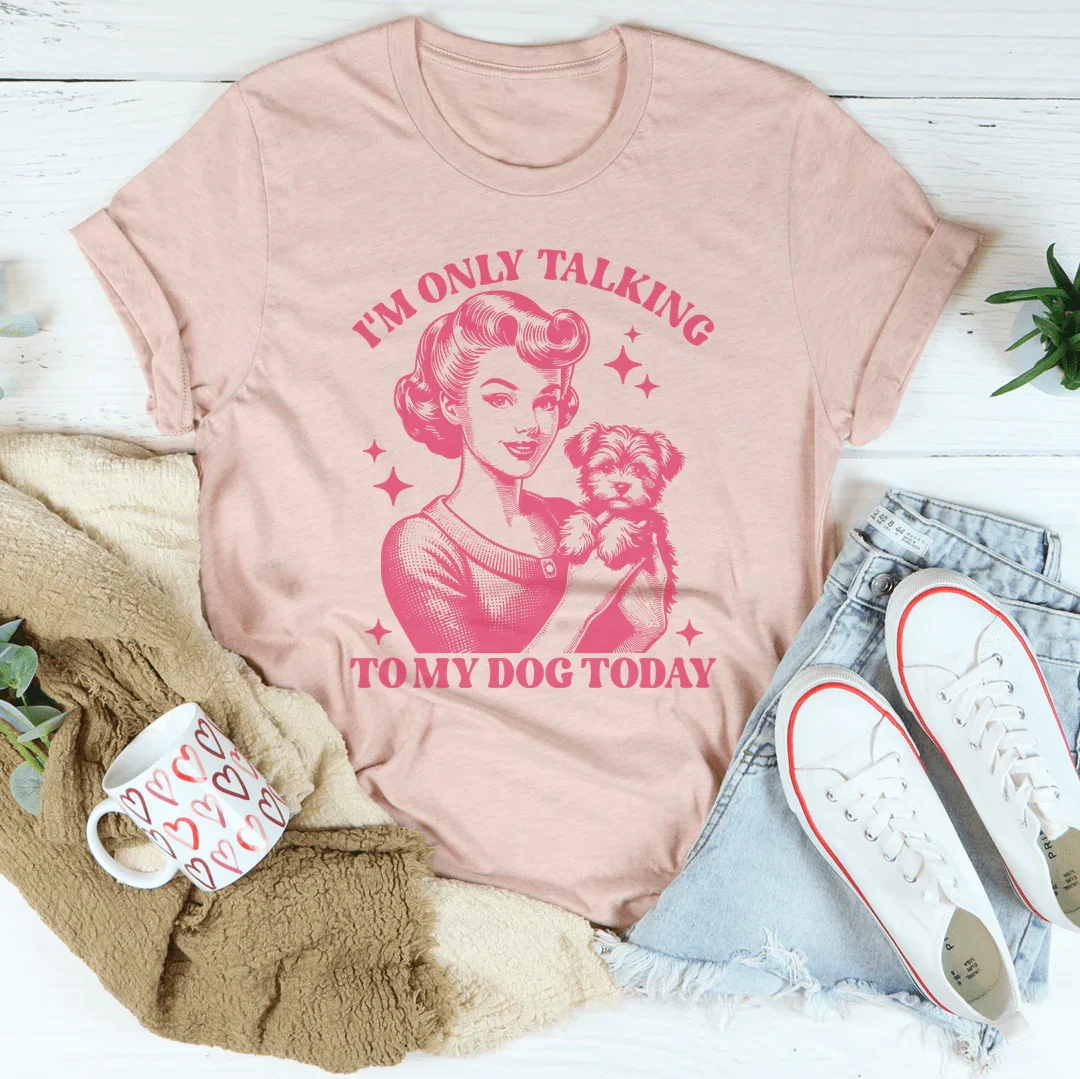 I'm Only Talking To My Dog Today Tee