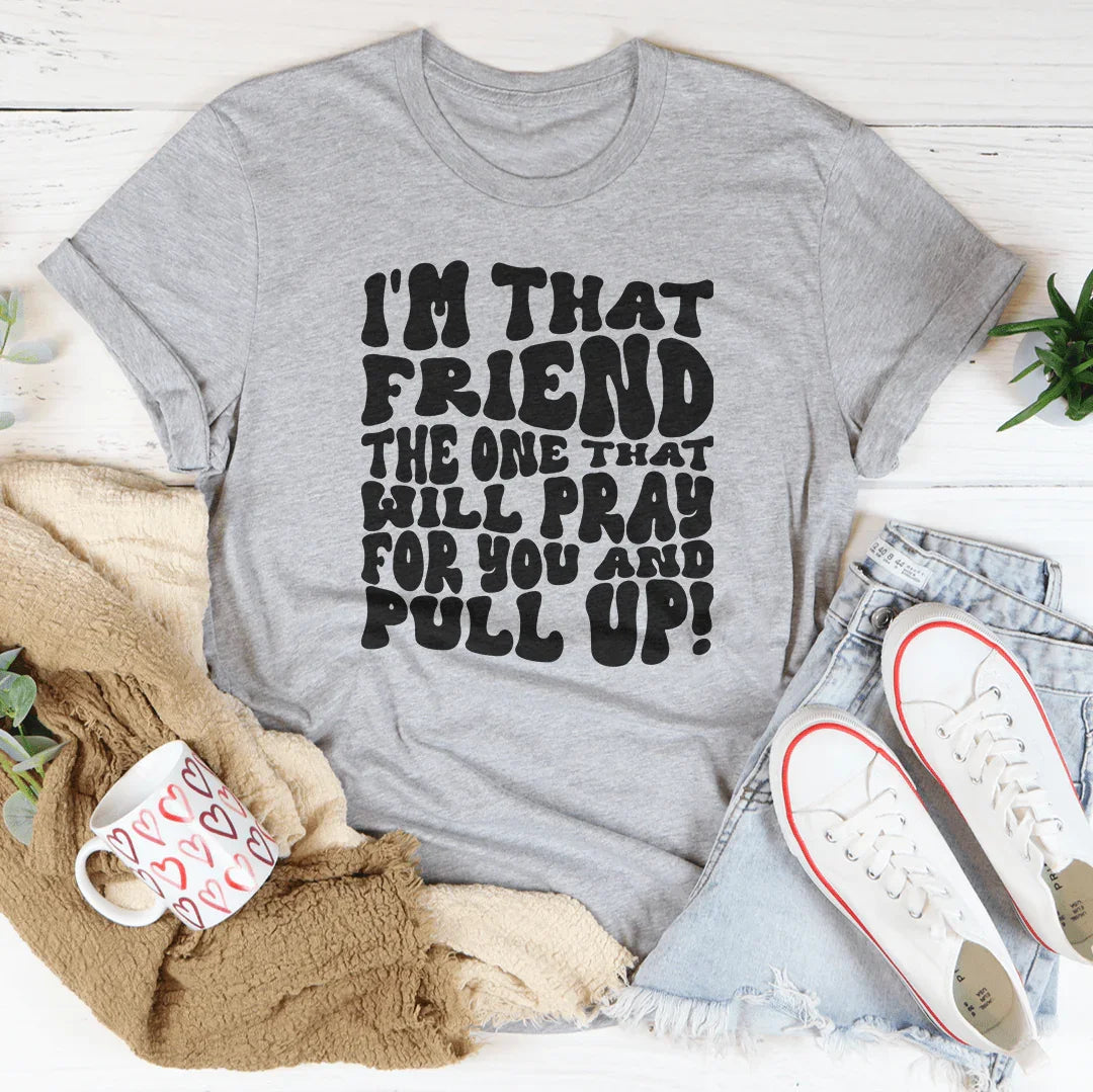 I'm That Friend The One That Will Pray For You And Pull Up Tee