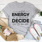 I Match Energy So Go Ahead And Decide  How We Gon Act Tee