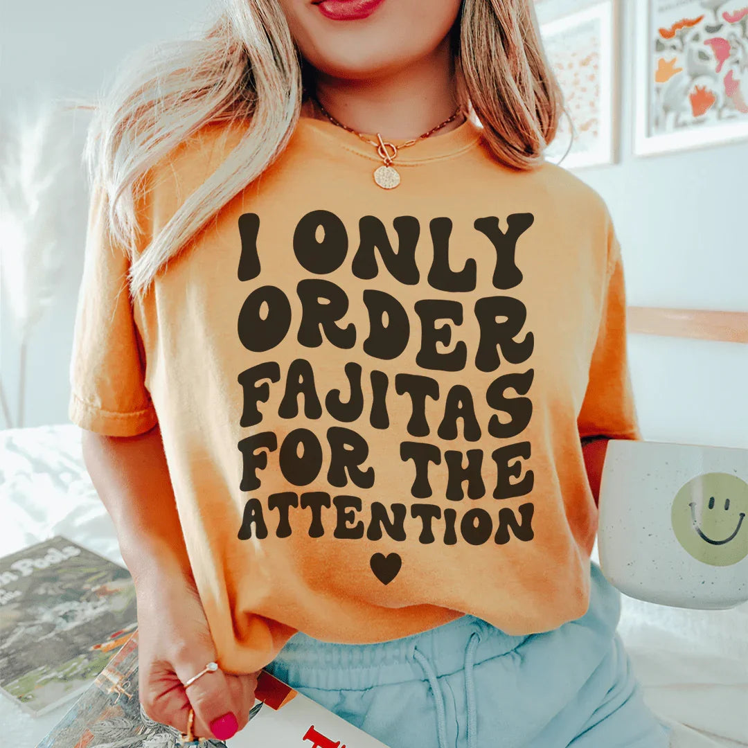 I Only Order Fajitas For The Attention Tee