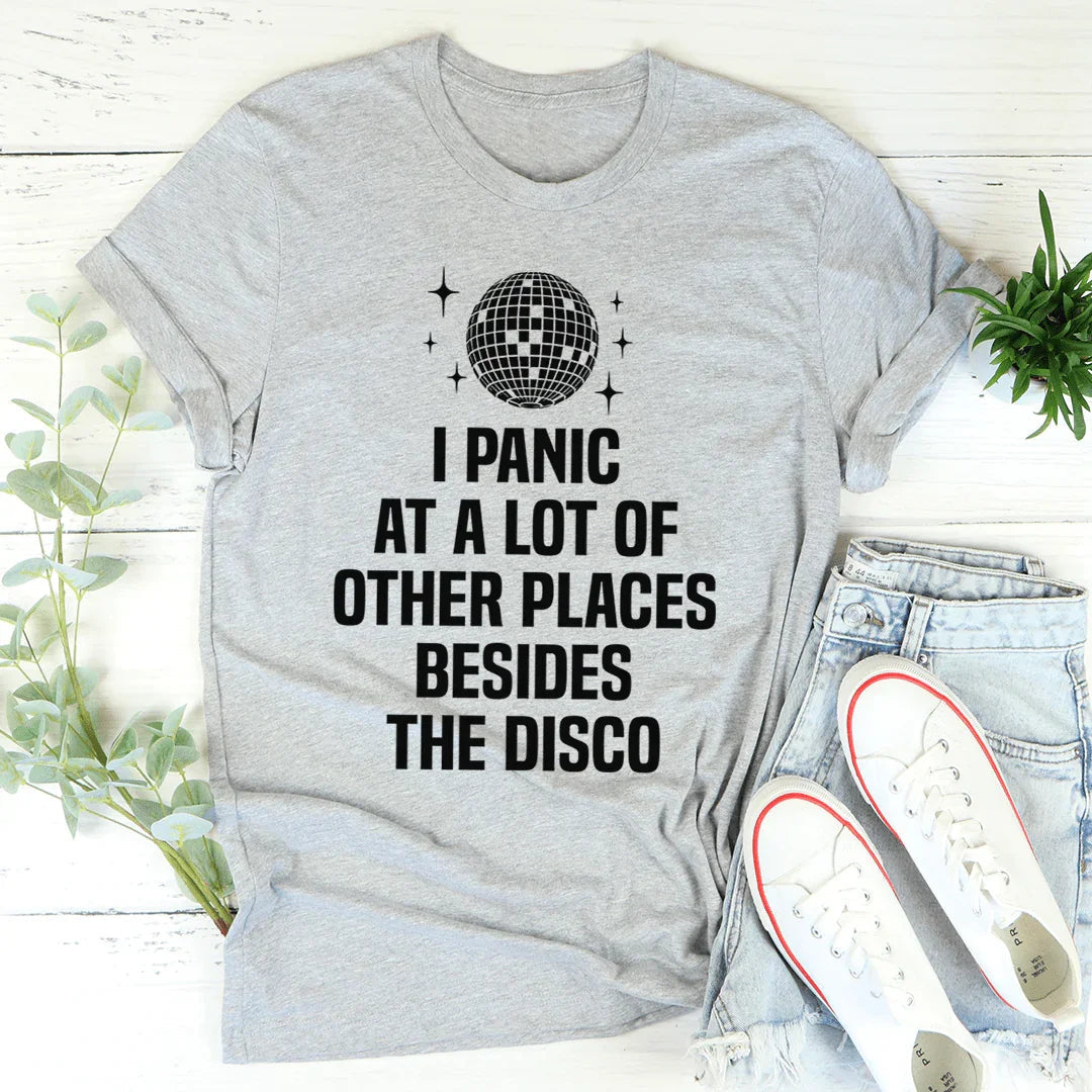 Anxious Humor Quote T-Shirt – "I Panic At A Lot Of Other Places Besides The Disco"