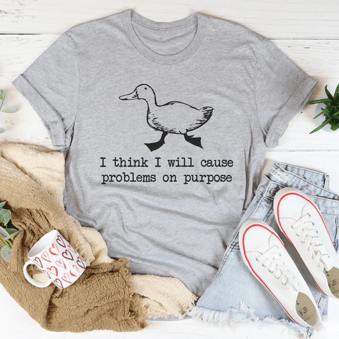 I Think I Will Cause Problems On Purpose Tee
