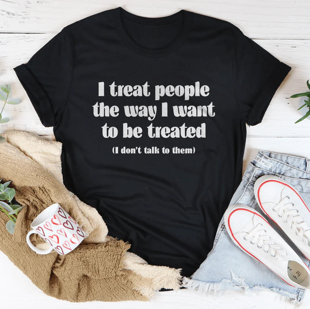 I Treat People The Way I Want To Be Treated Tee