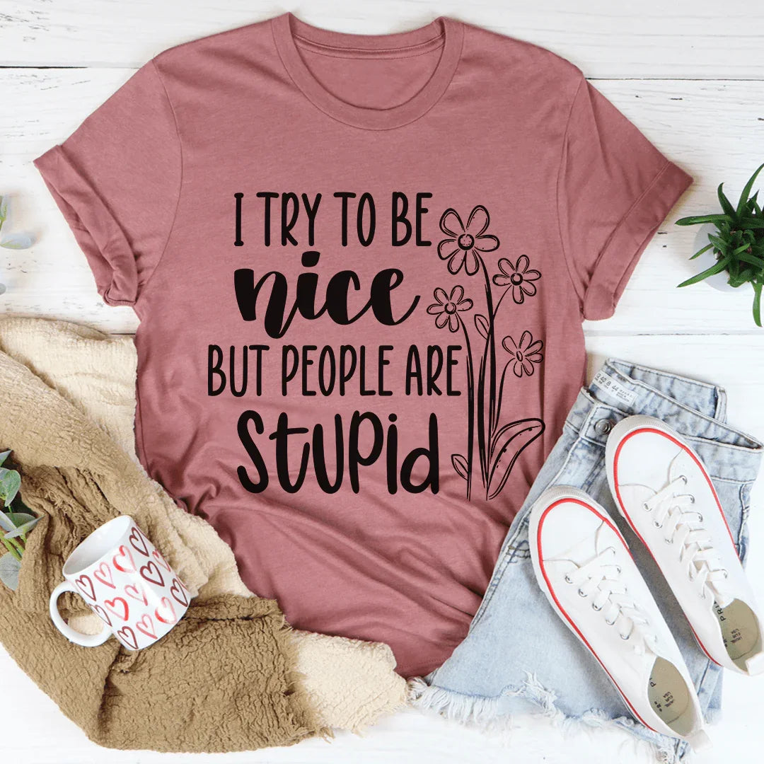 I Try To Be Nice But People Are Stupid Tee