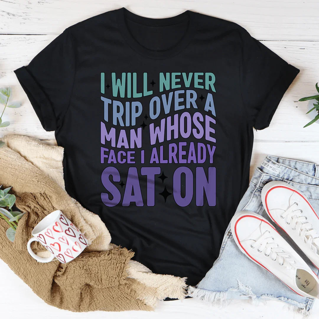 I Will Never Trip Over A Man Whose Face I Already Sat On Tee