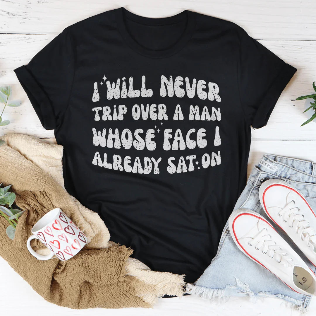 I Will Never Trip Over A Man Whose Face I Already Sat On Tee