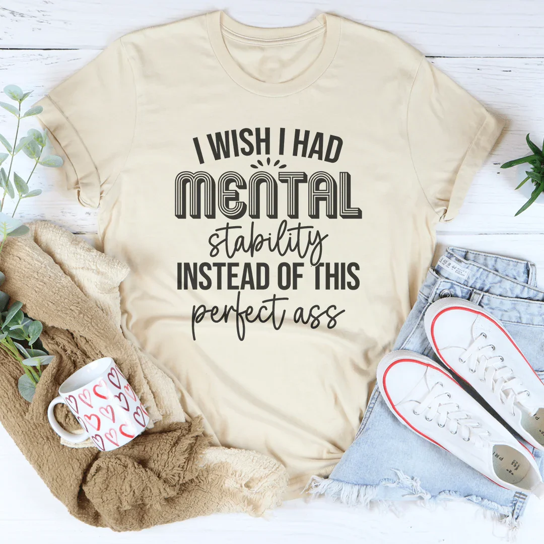 Body Confidence Graphic Tee – "I Wish I Had Mental Stability Instead Of This Perfect A*"