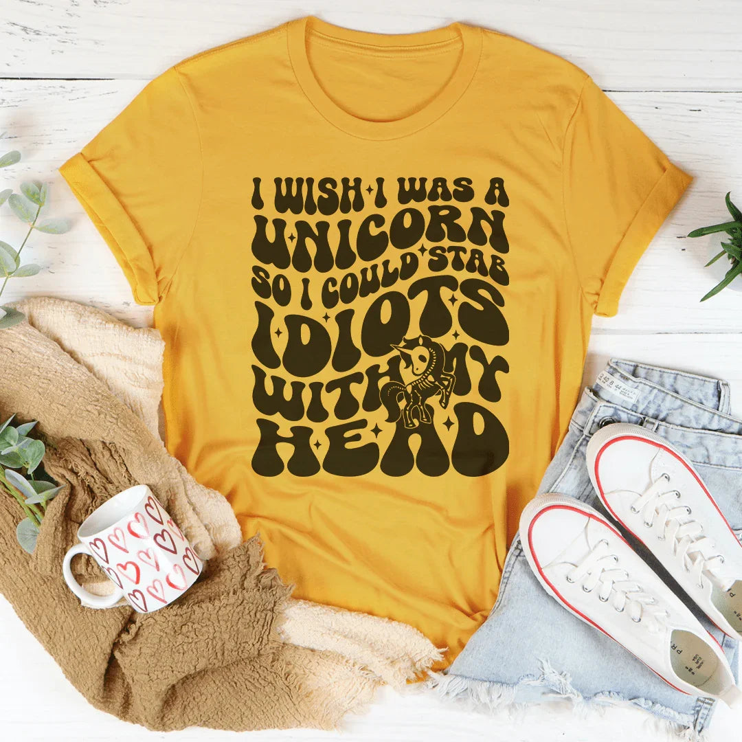 I Wish I Was A Unicorn So I Could Stab Idiots With My Head Tee