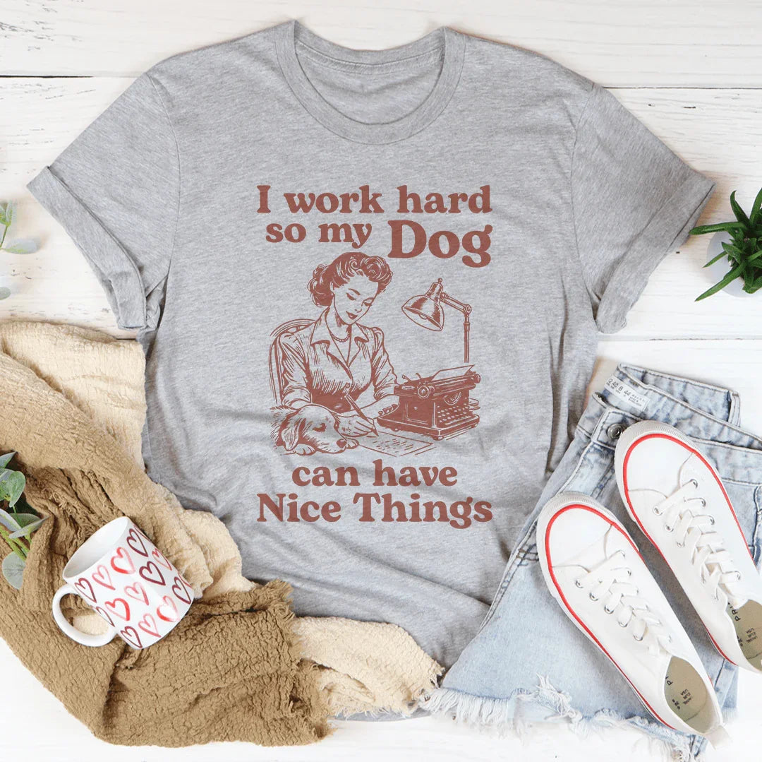 Relatable Work Motivation Shirt – "I Work Hard So My Dog Can Have Nice Things" Tee