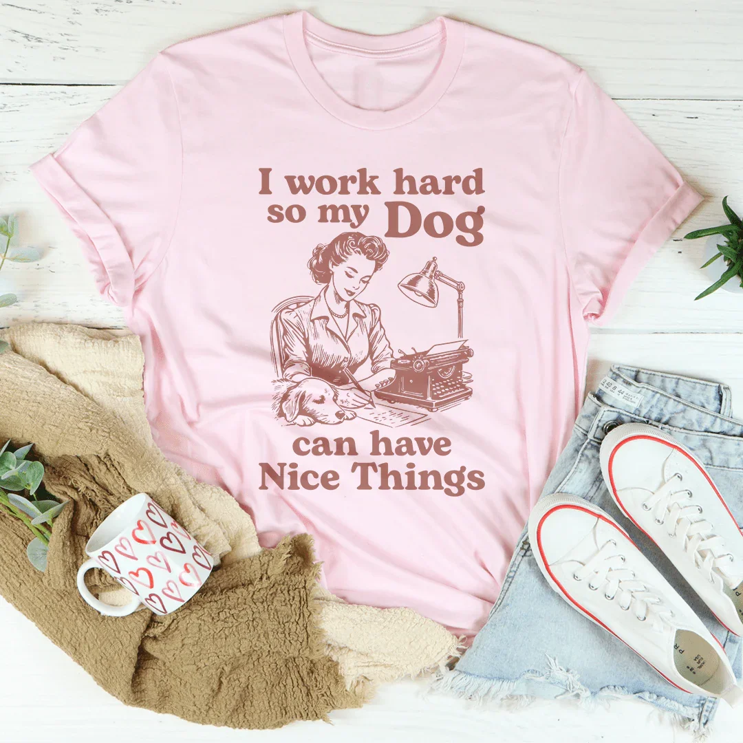 Relatable Work Motivation Shirt – "I Work Hard So My Dog Can Have Nice Things" Tee