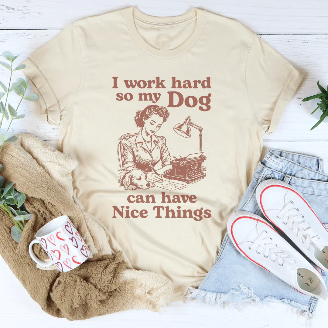 Relatable Work Motivation Shirt – "I Work Hard So My Dog Can Have Nice Things" Tee