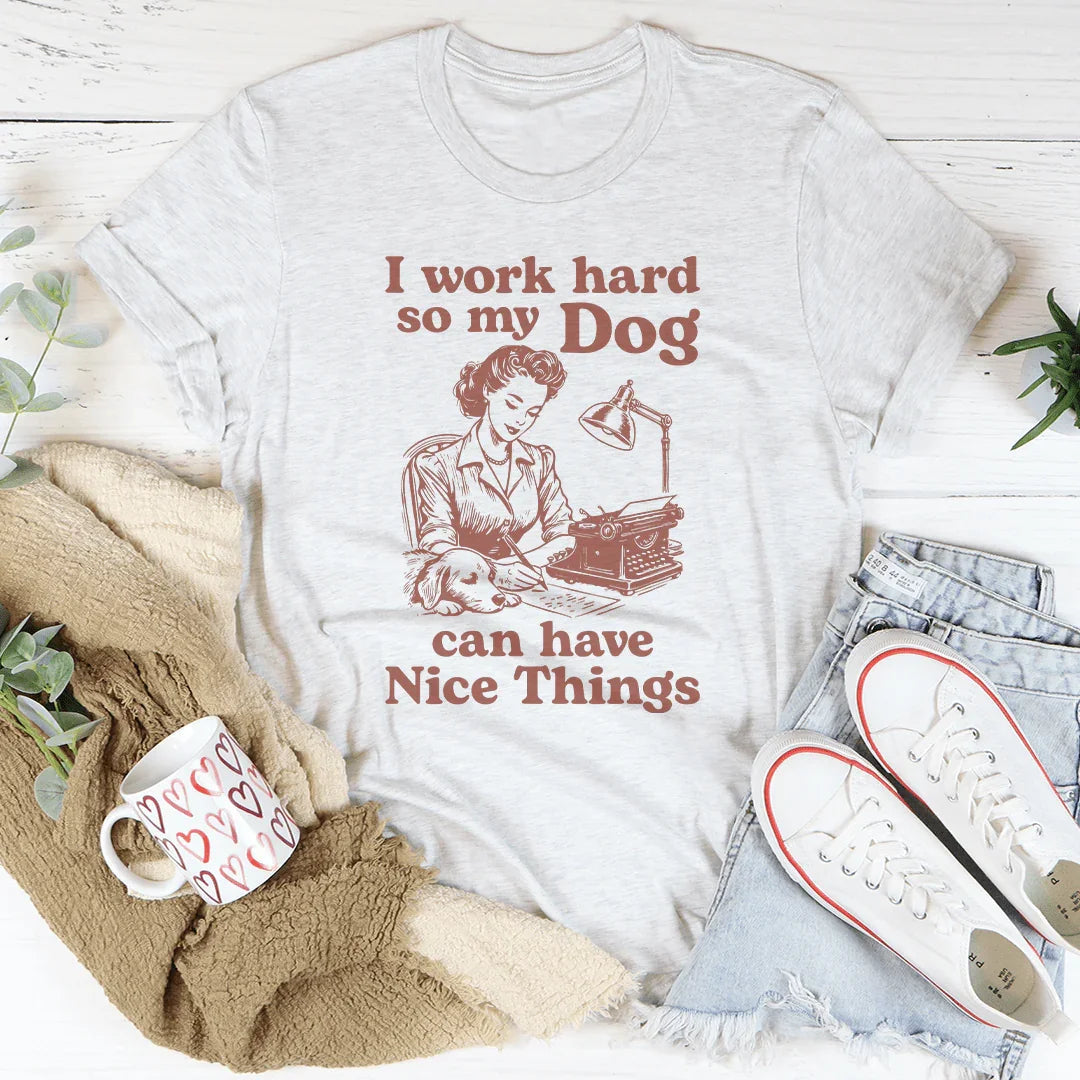 Relatable Work Motivation Shirt – "I Work Hard So My Dog Can Have Nice Things" Tee