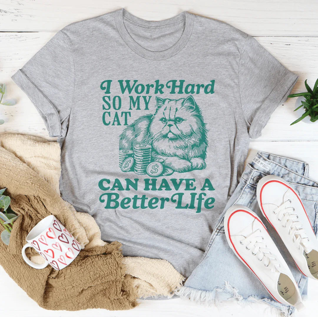 I Work So Hard So My Cat Can Have A Better Life Tee