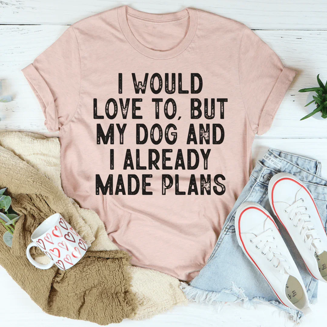 I Would Love To But My Dog And I Already Made Plans Tee