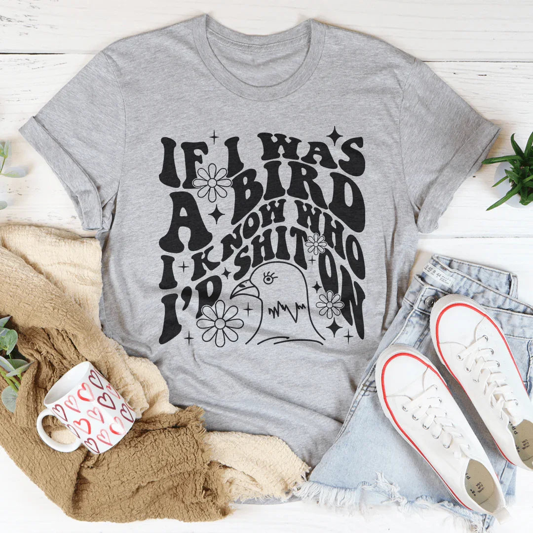 If I Was A Bird I Know Who'd Sh-t On Tee