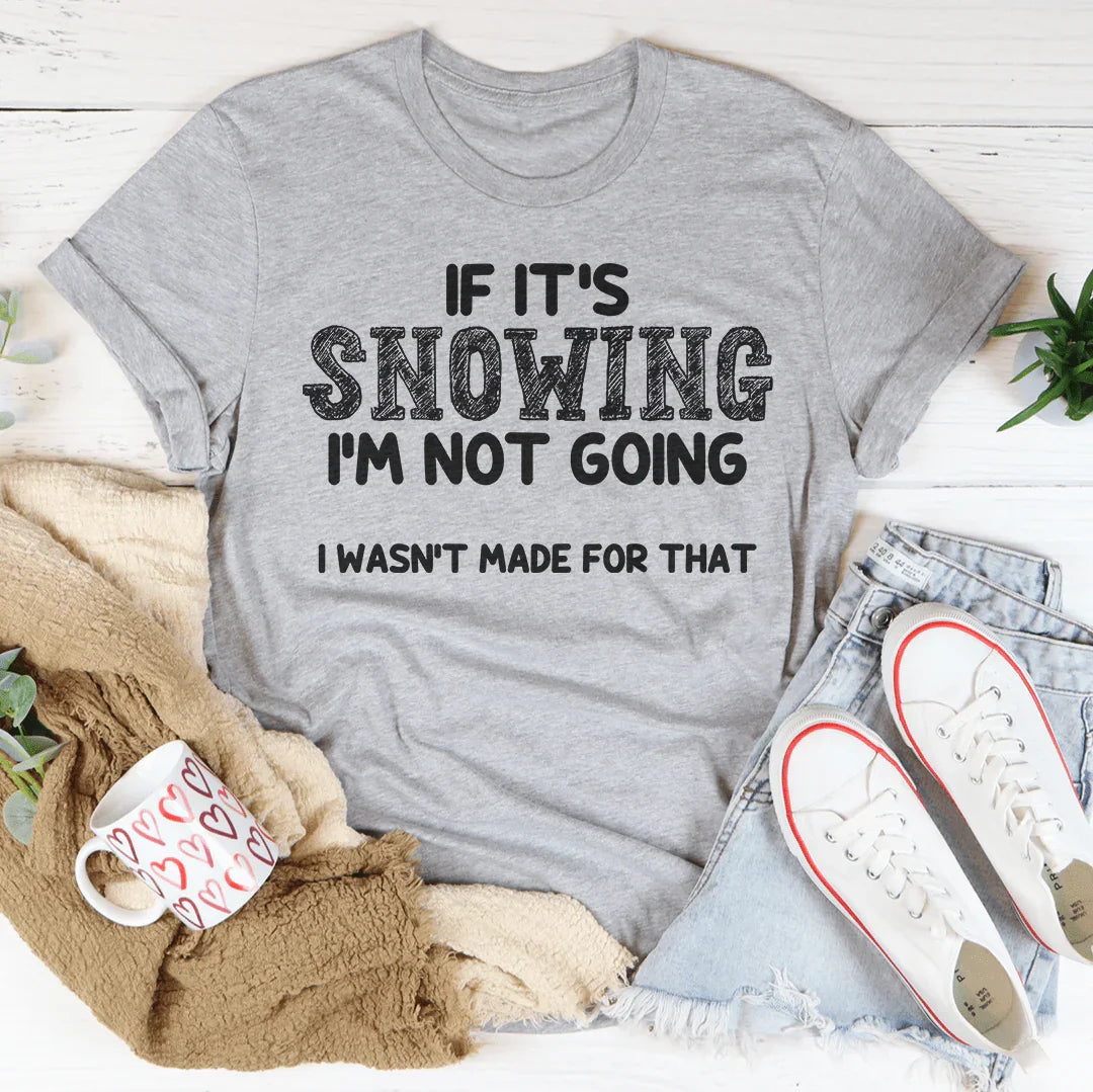 If It's Snowing I’m Not Going Tee