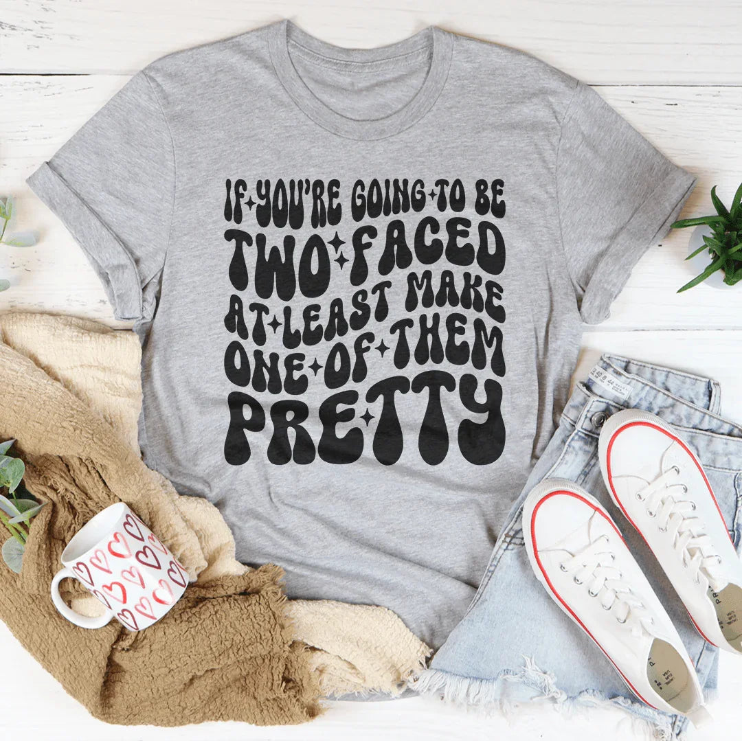 If You’re Going To Be Two Faced At Least Make One Of Them Pretty Tee