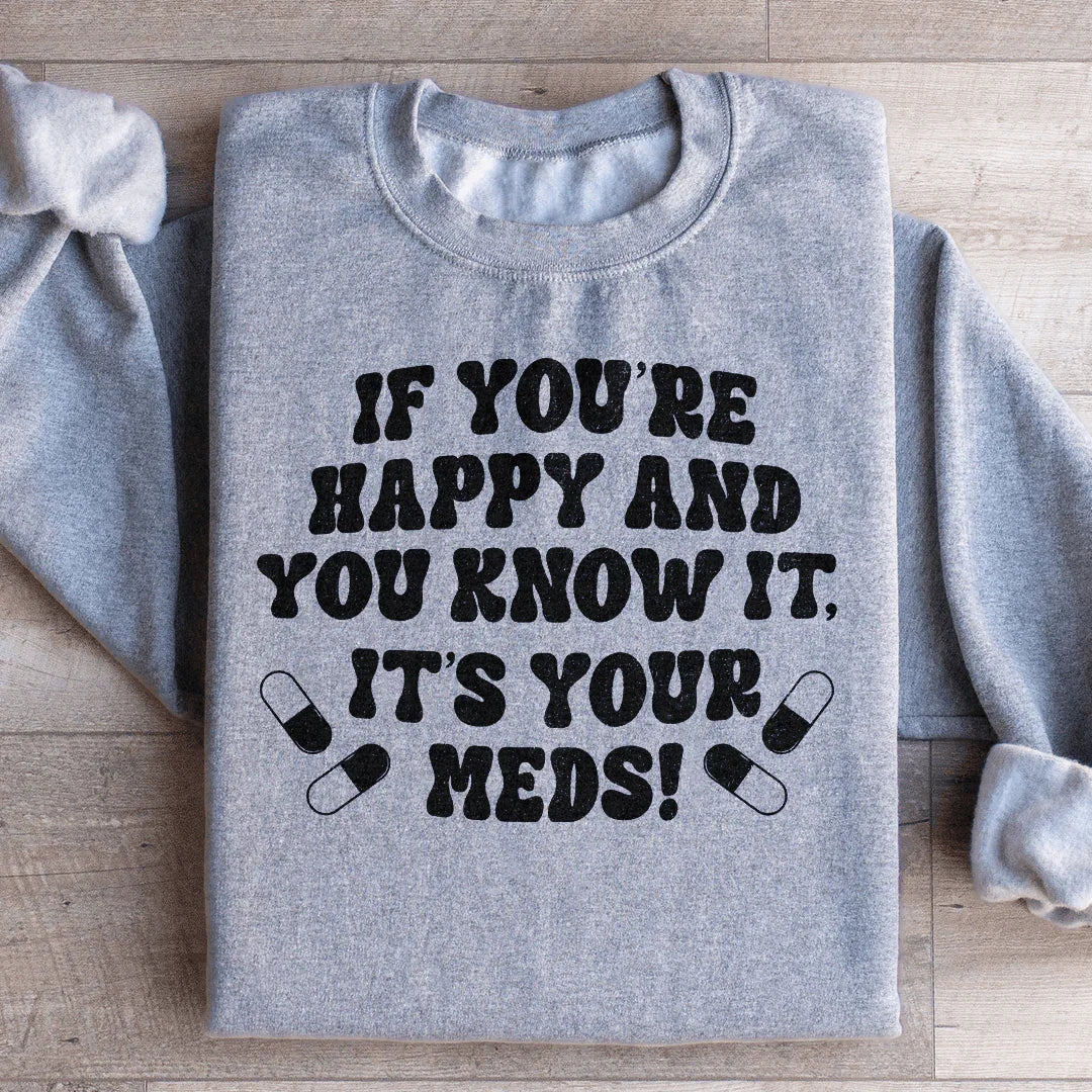 If You're Happy And You Know It It's Your Meds Sweatshirt