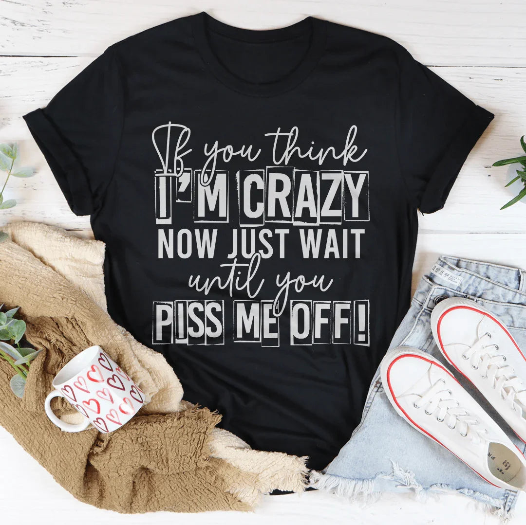 If You Think I Am Crazy Tee