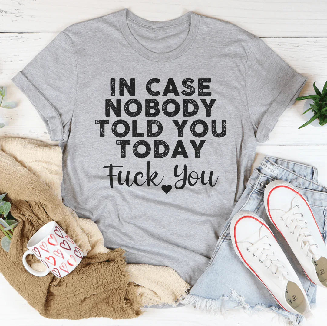 In Case Nobody Told You Today F--k You Tee