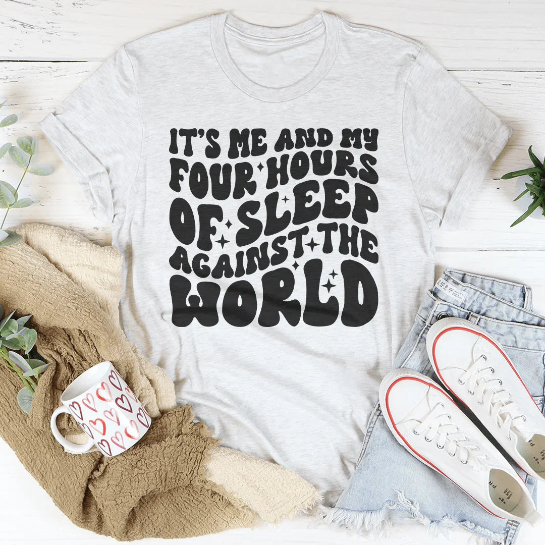 It's Me And My Four Hours Of Sleep Against The World Tee
