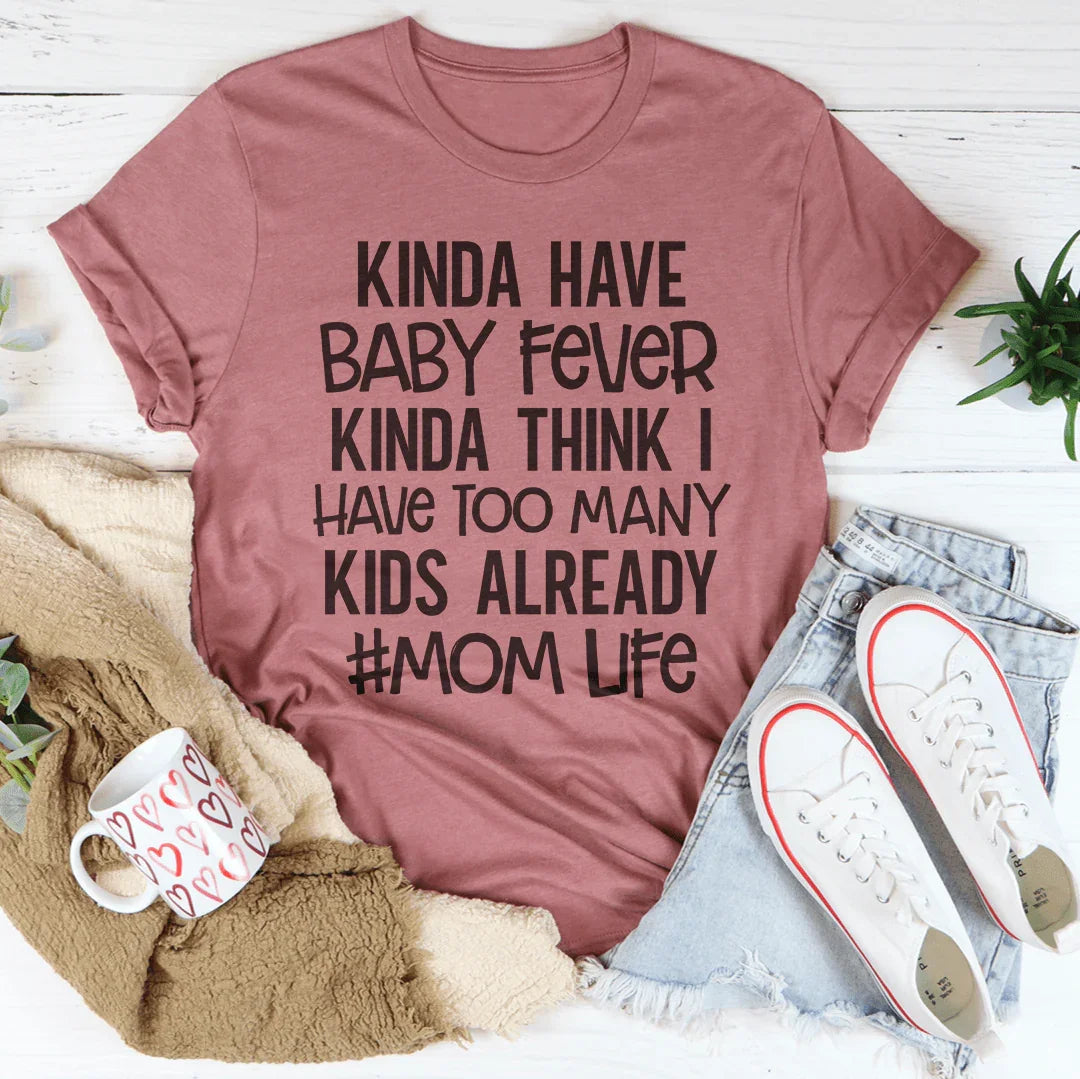 Kinda Have Baby Fever Kinda Think I Have Too Many Kids Already Tee