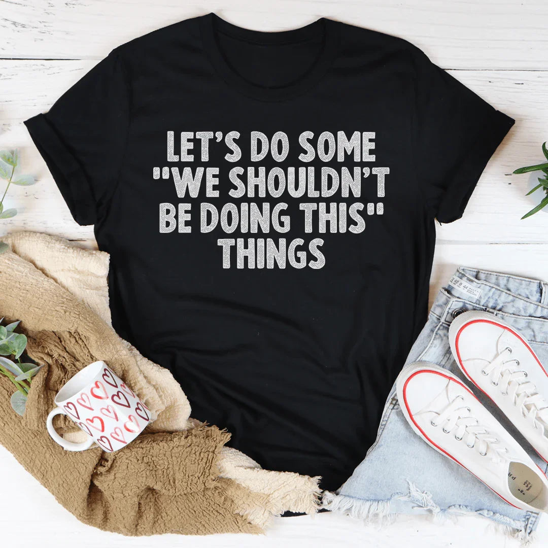 Flirty Trouble Quote Graphic T-Shirt – "Let's Do Some We Shouldn't Be Doing This Things"
