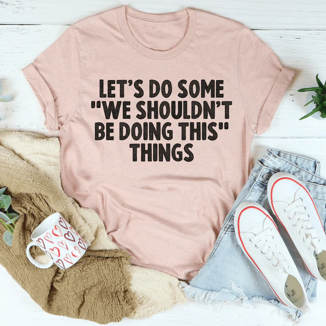 Flirty Trouble Quote Graphic T-Shirt – "Let's Do Some We Shouldn't Be Doing This Things"