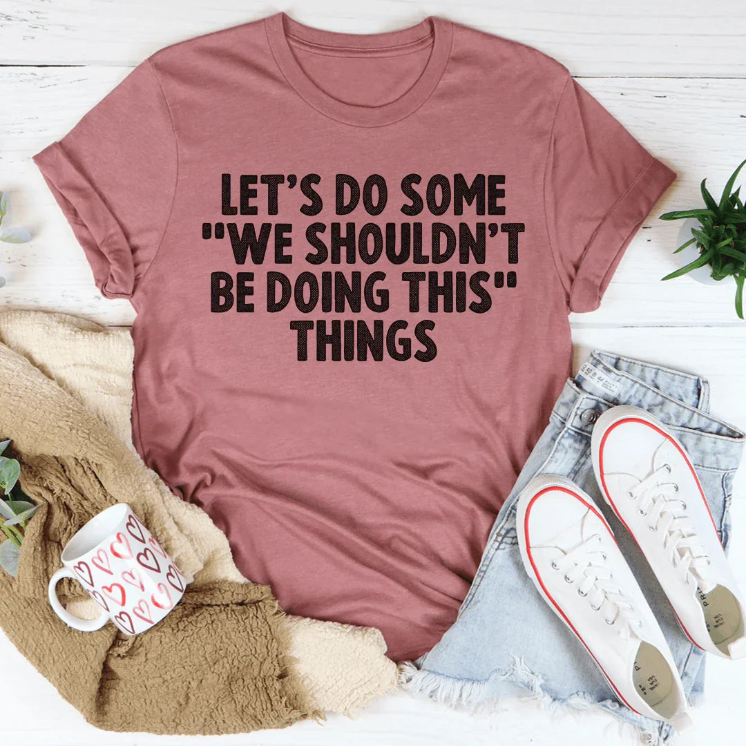 Flirty Trouble Quote Graphic T-Shirt – "Let's Do Some We Shouldn't Be Doing This Things"