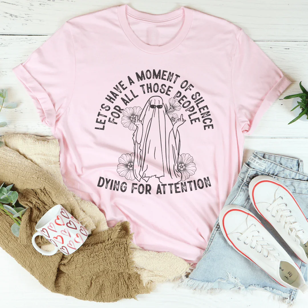 Let's Have A Moment Of Silence For All Those People Dying For Attention Tee